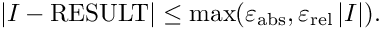 \[    \left| I - \mathrm{RESULT} \right| \leq
    \max(\varepsilon_{\mathrm{abs}}, \varepsilon_{\mathrm{rel}}
    \left|I\right|).
\]