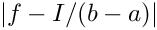 $\left|f - I / (b-a)\right|$